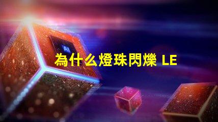 為什么燈珠閃爍 LED燈珠閃爍不亮